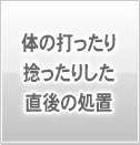 体の打ったり、捻ったりした直後の処置