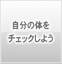 自分の体をチェックしよう