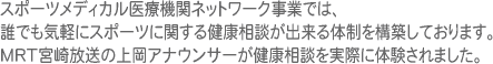 スポーツメディカル医療機関ネットワーク事業では、誰でも気軽にスポーツに関する健康相談が出来る体制を構築しております。MRTの上岡アナウンサーが健康相談を実際に体験されました。