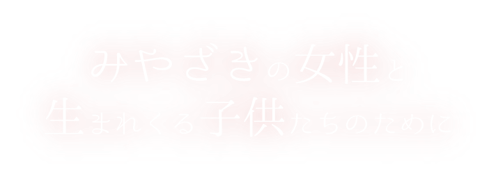 みやざきの女性と生まれくる子供たちのために